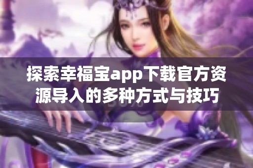 探索幸福宝app下载官方资源导入的多种方式与技巧