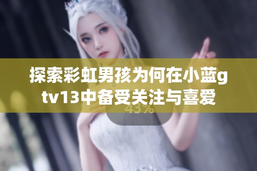 探索彩虹男孩为何在小蓝gtv13中备受关注与喜爱