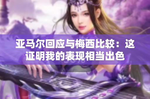 亚马尔回应与梅西比较：这证明我的表现相当出色