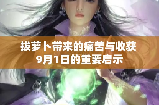 拔萝卜带来的痛苦与收获 9月1日的重要启示