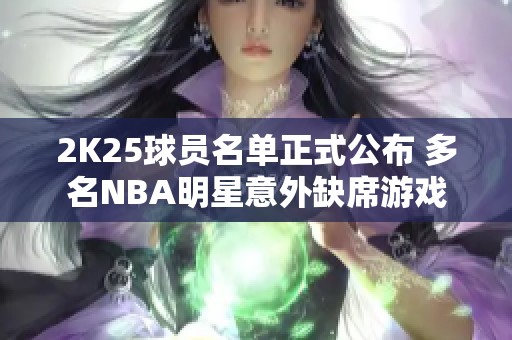 2K25球员名单正式公布 多名NBA明星意外缺席游戏