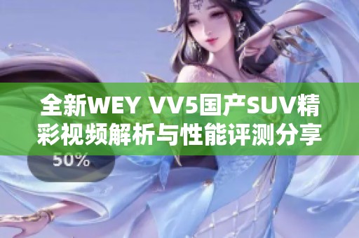 全新WEY VV5国产SUV精彩视频解析与性能评测分享