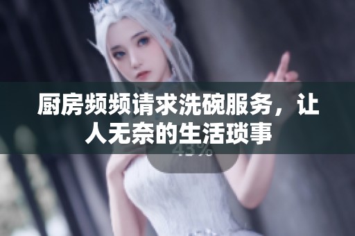 厨房频频请求洗碗服务，让人无奈的生活琐事