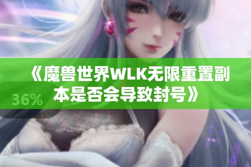 《魔兽世界WLK无限重置副本是否会导致封号》