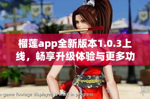 榴莲app全新版本1.0.3上线，畅享升级体验与更多功能