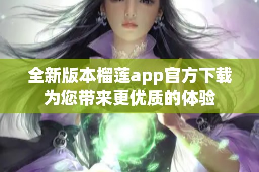 全新版本榴莲app官方下载为您带来更优质的体验