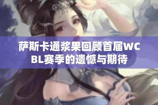 萨斯卡通浆果回顾首届WCBL赛季的遗憾与期待