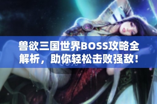 兽欲三国世界BOSS攻略全解析，助你轻松击败强敌！