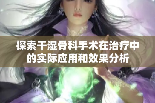 探索干湿骨科手术在治疗中的实际应用和效果分析