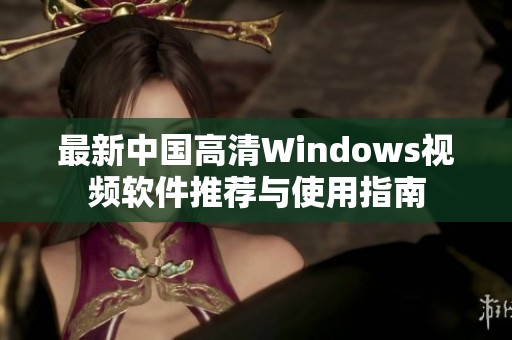 最新中国高清Windows视频软件推荐与使用指南