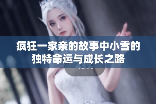 疯狂一家亲的故事中小雪的独特命运与成长之路