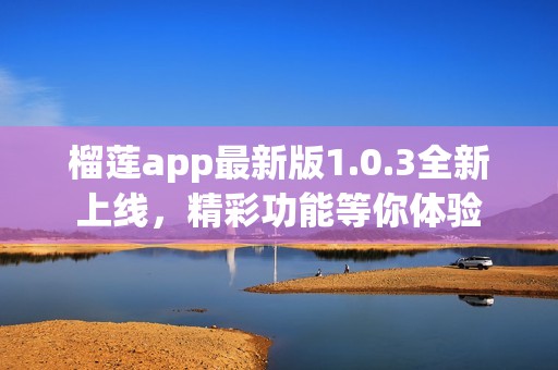 榴莲app最新版1.0.3全新上线，精彩功能等你体验