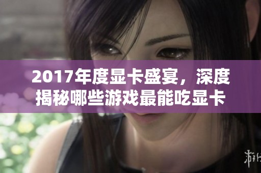 2017年度显卡盛宴，深度揭秘哪些游戏最能吃显卡