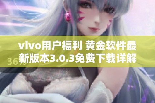 vivo用户福利 黄金软件最新版本3.0.3免费下载详解