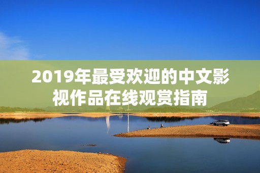 2019年最受欢迎的中文影视作品在线观赏指南