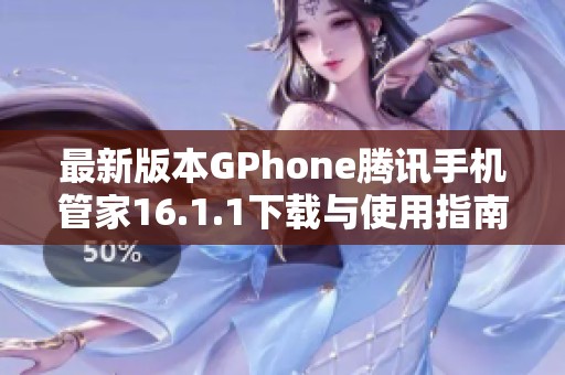 最新版本GPhone腾讯手机管家16.1.1下载与使用指南