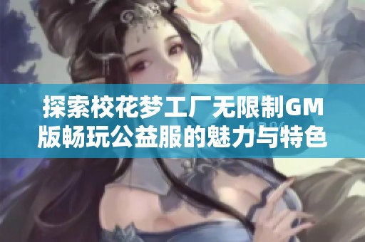 探索校花梦工厂无限制GM版畅玩公益服的魅力与特色