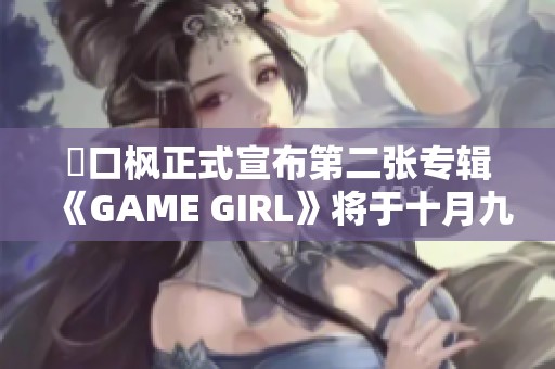 樋口枫正式宣布第二张专辑《GAME GIRL》将于十月九日发布