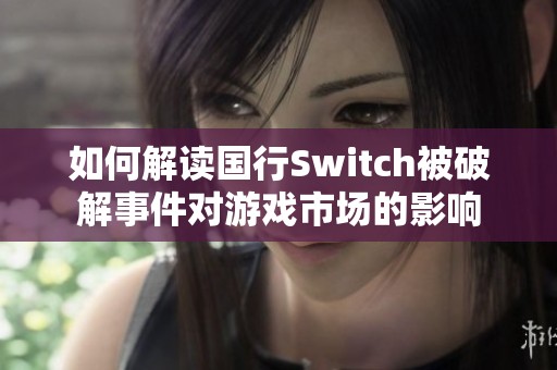 如何解读国行Switch被破解事件对游戏市场的影响