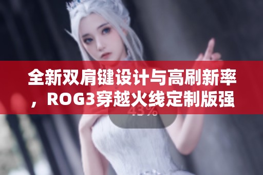 全新双肩键设计与高刷新率，ROG3穿越火线定制版强势来袭