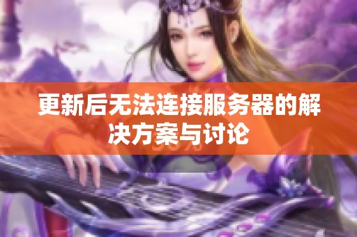 更新后无法连接服务器的解决方案与讨论