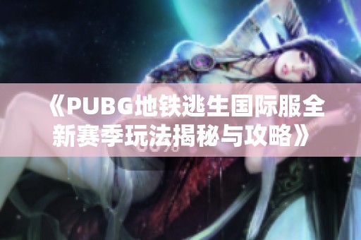 《PUBG地铁逃生国际服全新赛季玩法揭秘与攻略》