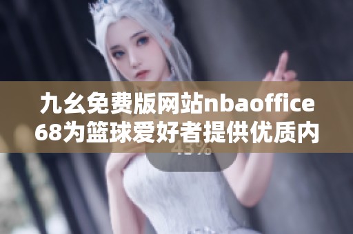 九幺免费版网站nbaoffice68为篮球爱好者提供优质内容与服务