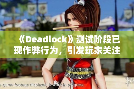 《Deadlock》测试阶段已现作弊行为，引发玩家关注与担忧