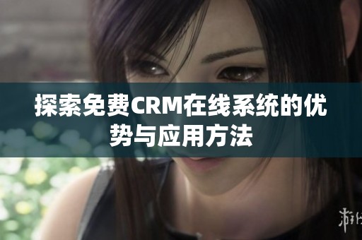 探索免费CRM在线系统的优势与应用方法