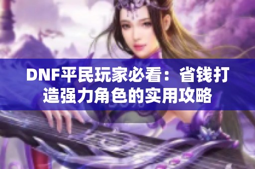 DNF平民玩家必看：省钱打造强力角色的实用攻略