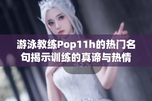 游泳教练Pop11h的热门名句揭示训练的真谛与热情