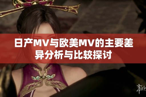 日产MV与欧美MV的主要差异分析与比较探讨