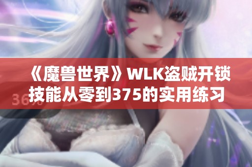 《魔兽世界》WLK盗贼开锁技能从零到375的实用练习指南