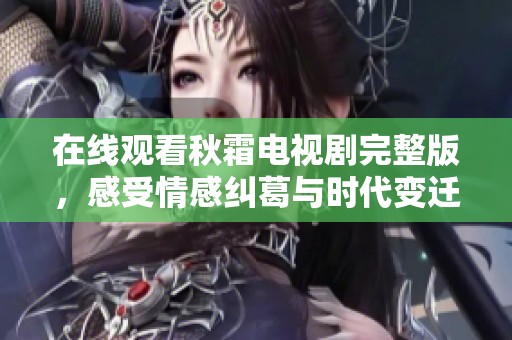 在线观看秋霜电视剧完整版，感受情感纠葛与时代变迁