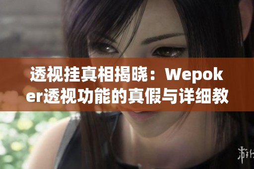 透视挂真相揭晓：Wepoker透视功能的真假与详细教学分享