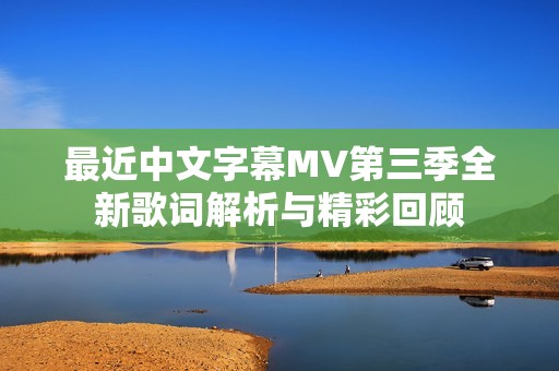 最近中文字幕MV第三季全新歌词解析与精彩回顾