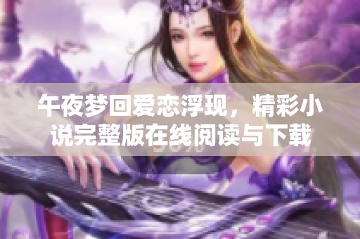 午夜梦回爱恋浮现，精彩小说完整版在线阅读与下载