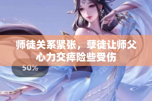 师徒关系紧张，孽徒让师父心力交瘁险些受伤