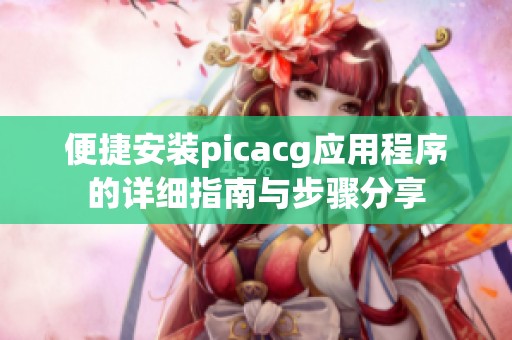 便捷安装picacg应用程序的详细指南与步骤分享