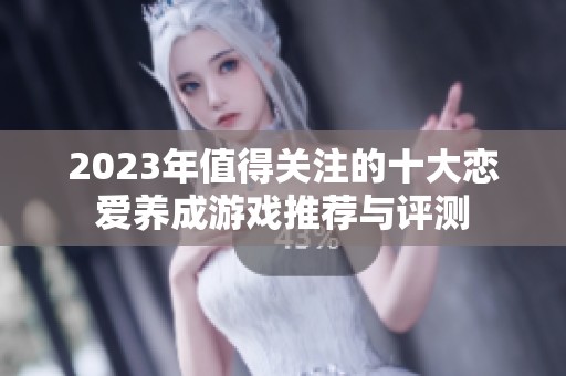 2023年值得关注的十大恋爱养成游戏推荐与评测