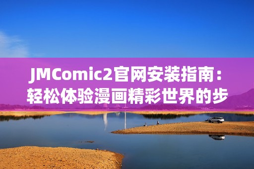 JMComic2官网安装指南：轻松体验漫画精彩世界的步骤解析