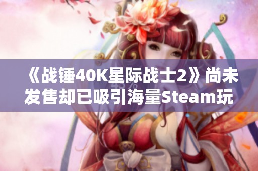 《战锤40K星际战士2》尚未发售却已吸引海量Steam玩家