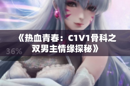 《热血青春：C1V1骨科之双男主情缘探秘》