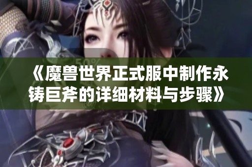 《魔兽世界正式服中制作永铸巨斧的详细材料与步骤》