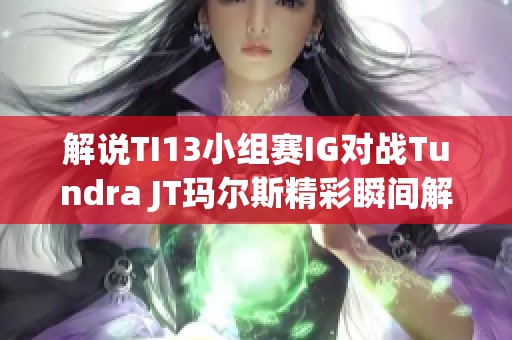 解说TI13小组赛IG对战Tundra JT玛尔斯精彩瞬间解析