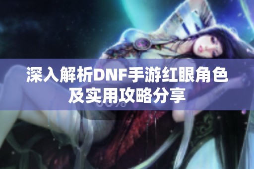 深入解析DNF手游红眼角色及实用攻略分享