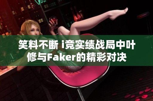 笑料不断 i竞实绩战局中叶修与Faker的精彩对决