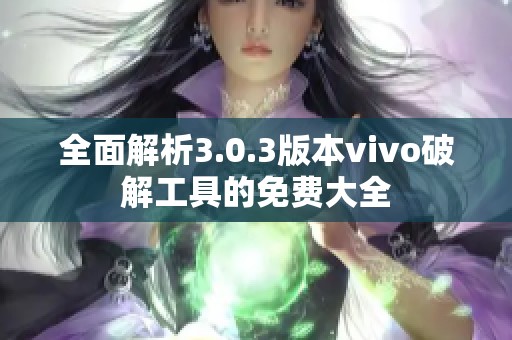 全面解析3.0.3版本vivo破解工具的免费大全