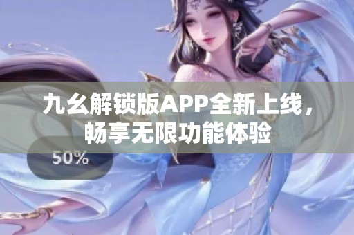 九幺解锁版APP全新上线，畅享无限功能体验