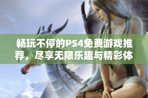 畅玩不停的PS4免费游戏推荐，尽享无限乐趣与精彩体验